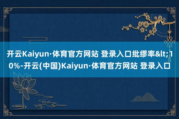 开云Kaiyun·体育官方网站 登录入口纰缪率<10%-开云(中国)Kaiyun·体育官方网站 登录入口