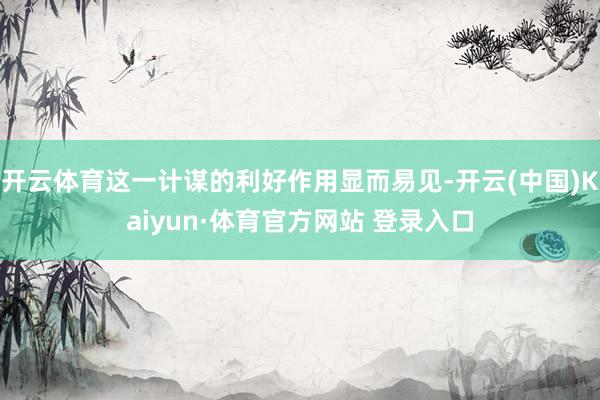 开云体育这一计谋的利好作用显而易见-开云(中国)Kaiyun·体育官方网站 登录入口