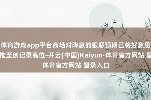 体育游戏app平台商场对降息的狠恶预期已将好意思国股市推至创记录高位-开云(中国)Kaiyun·体育官方网站 登录入口