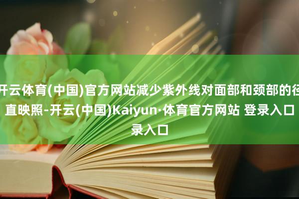 开云体育(中国)官方网站减少紫外线对面部和颈部的径直映照-开云(中国)Kaiyun·体育官方网站 登录入口