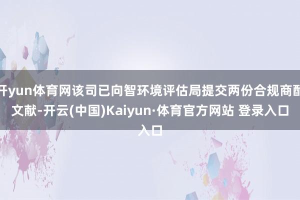 开yun体育网该司已向智环境评估局提交两份合规商酌文献-开云(中国)Kaiyun·体育官方网站 登录入口