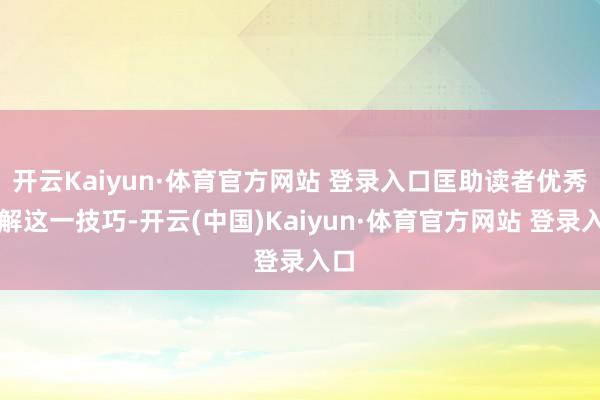 开云Kaiyun·体育官方网站 登录入口匡助读者优秀了解这一技巧-开云(中国)Kaiyun·体育官方网站 登录入口