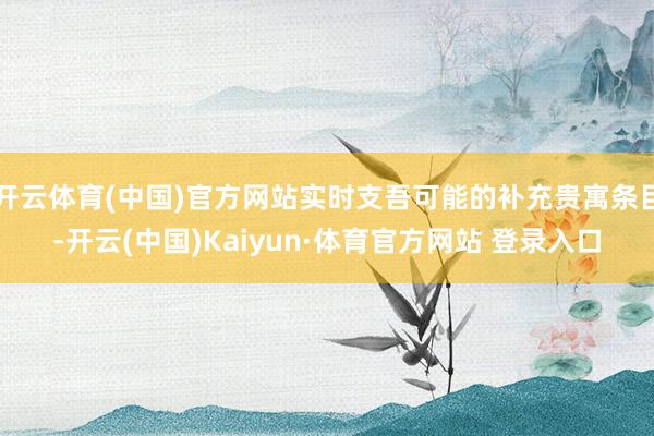 开云体育(中国)官方网站实时支吾可能的补充贵寓条目-开云(中国)Kaiyun·体育官方网站 登录入口