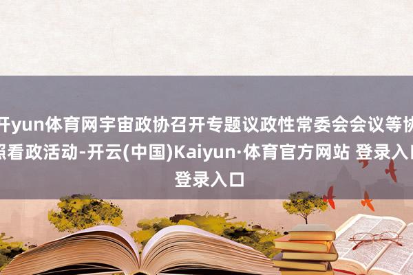 开yun体育网宇宙政协召开专题议政性常委会会议等协照看政活动-开云(中国)Kaiyun·体育官方网站 登录入口